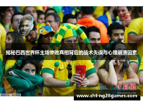 揭秘巴西世界杯主场惨败真相背后的战术失误与心理崩溃因素