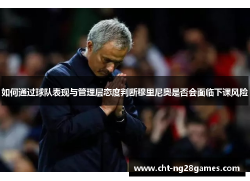 如何通过球队表现与管理层态度判断穆里尼奥是否会面临下课风险