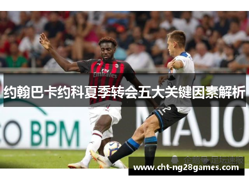 约翰巴卡约科夏季转会五大关键因素解析