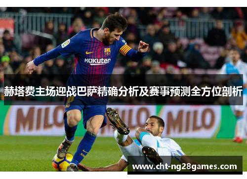 赫塔费主场迎战巴萨精确分析及赛事预测全方位剖析 赫塔费主场迎战巴萨精确分析及赛事预测全方位剖析