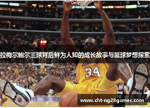 拉梅尔鲍尔三球背后鲜为人知的成长故事与篮球梦想探索 拉梅尔鲍尔三球背后鲜为人知的成长故事与篮球梦想探索