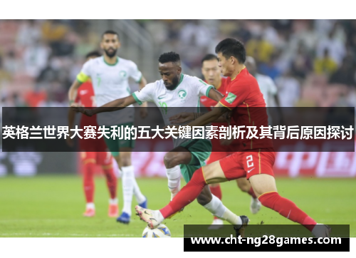 英格兰世界大赛失利的五大关键因素剖析及其背后原因探讨