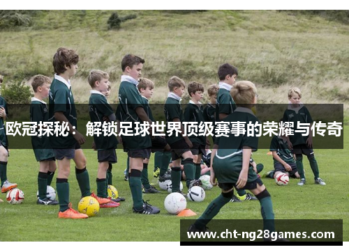 欧冠探秘：解锁足球世界顶级赛事的荣耀与传奇