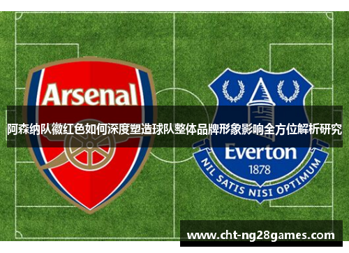 阿森纳队徽红色如何深度塑造球队整体品牌形象影响全方位解析研究