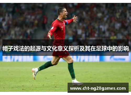 帽子戏法的起源与文化意义探析及其在足球中的影响 帽子戏法的起源与文化意义探析及其在足球中的影响