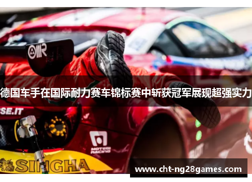 德国车手在国际耐力赛车锦标赛中斩获冠军展现超强实力