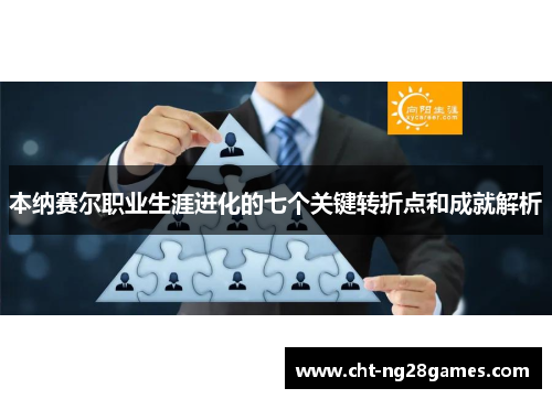 本纳赛尔职业生涯进化的七个关键转折点和成就解析