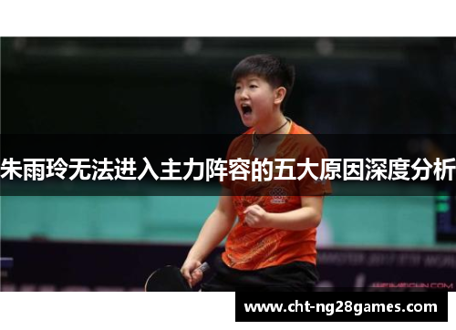 朱雨玲无法进入主力阵容的五大原因深度分析