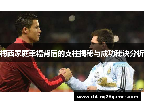 梅西家庭幸福背后的支柱揭秘与成功秘诀分析