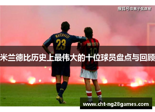 米兰德比历史上最伟大的十位球员盘点与回顾