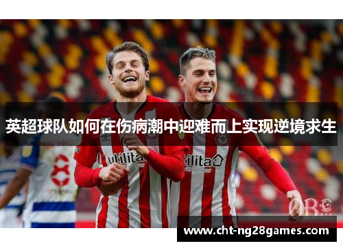 英超球队如何在伤病潮中迎难而上实现逆境求生