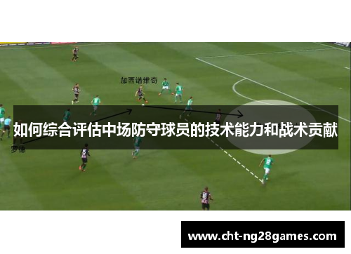 如何综合评估中场防守球员的技术能力和战术贡献