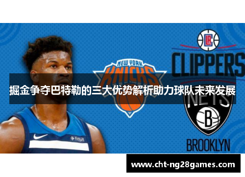 掘金争夺巴特勒的三大优势解析助力球队未来发展 掘金争夺巴特勒的三大优势解析助力球队未来发展
