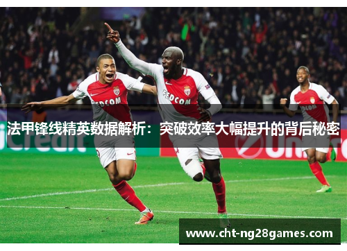 法甲锋线精英数据解析:突破效率大幅提升的背后秘密 法甲锋线精英数据解析:突破效率大幅提升的背后秘密