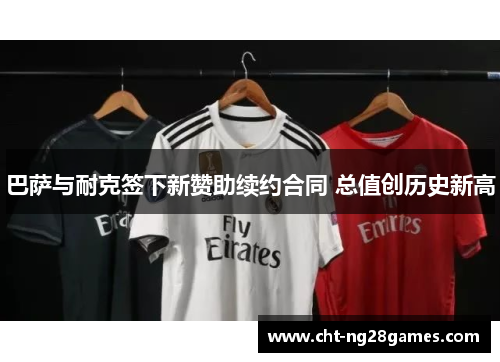 巴萨与耐克签下新赞助续约合同 总值创历史新高 巴萨与耐克签下新赞助续约合同 总值创历史新高