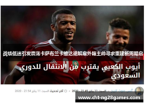 战绩低迷引发震荡卡萨布兰卡维达德解雇外籍主帅寻求重建新周期启 战绩低迷引发震荡卡萨布兰卡维达德解雇外籍主帅寻求重建新周期启