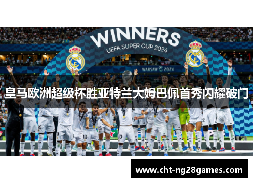 皇马欧洲超级杯胜亚特兰大姆巴佩首秀闪耀破门