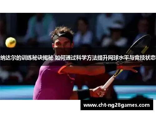 纳达尔的训练秘诀揭秘 如何通过科学方法提升网球水平与竞技状态 纳达尔的训练秘诀揭秘 如何通过科学方法提升网球水平与竞技状态
