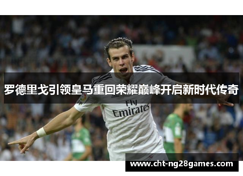 罗德里戈引领皇马重回荣耀巅峰开启新时代传奇