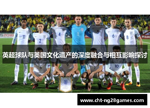 英超球队与英国文化遗产的深度融合与相互影响探讨
