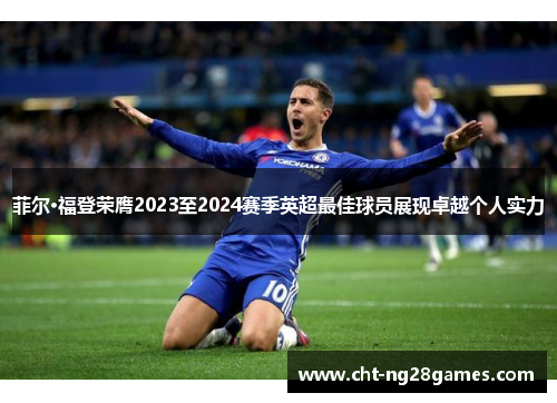 菲尔·福登荣膺2023至2024赛季英超最佳球员展现卓越个人实力