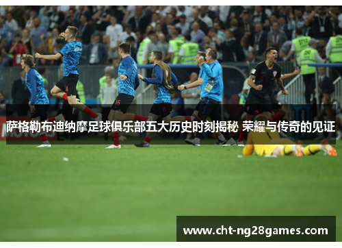 萨格勒布迪纳摩足球俱乐部五大历史时刻揭秘 荣耀与传奇的见证