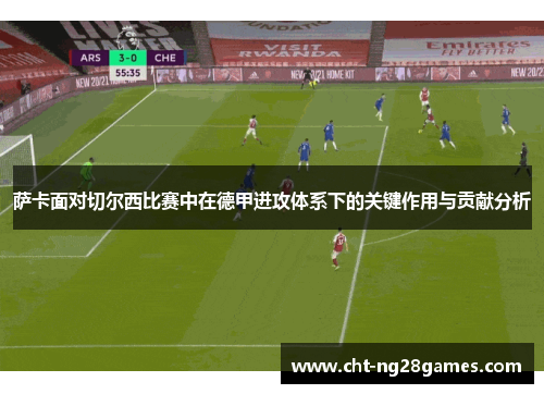 萨卡面对切尔西比赛中在德甲进攻体系下的关键作用与贡献分析