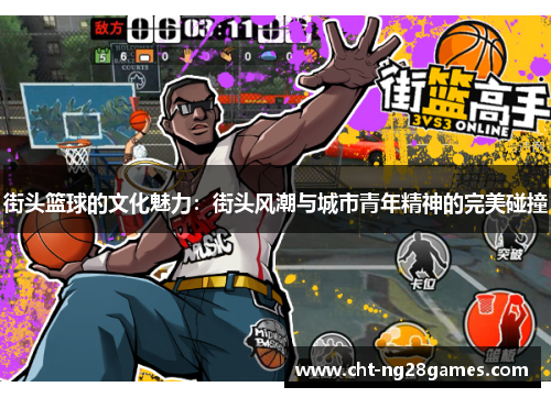 街头篮球的文化魅力：街头风潮与城市青年精神的完美碰撞