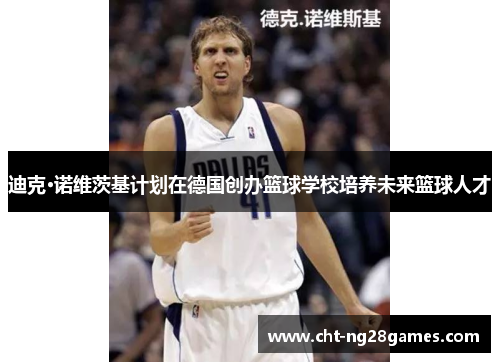 迪克·诺维茨基计划在德国创办篮球学校培养未来篮球人才