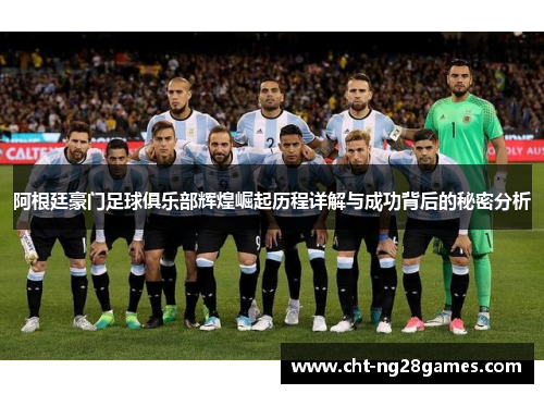 阿根廷豪门足球俱乐部辉煌崛起历程详解与成功背后的秘密分析