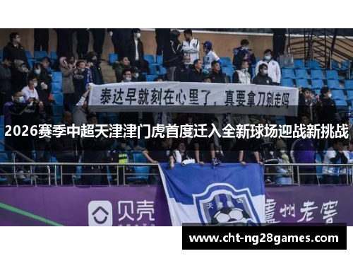 2026赛季中超天津津门虎首度迁入全新球场迎战新挑战