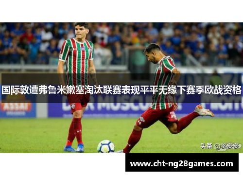 国际敦遭弗鲁米嫩塞淘汰联赛表现平平无缘下赛季欧战资格 国际敦遭弗鲁米嫩塞淘汰联赛表现平平无缘下赛季欧战资格