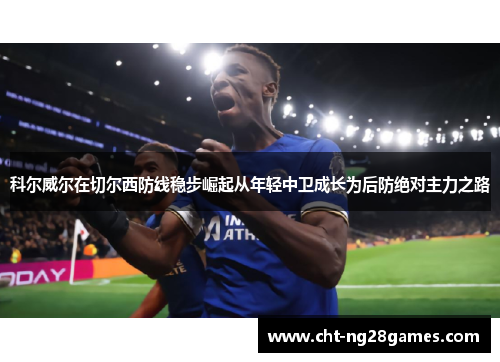 科尔威尔在切尔西防线稳步崛起从年轻中卫成长为后防绝对主力之路