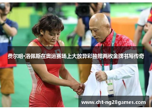费尔明·洛佩斯在奥运赛场上大放异彩独揽两枚金牌书写传奇 费尔明·洛佩斯在奥运赛场上大放异彩独揽两枚金牌书写传奇