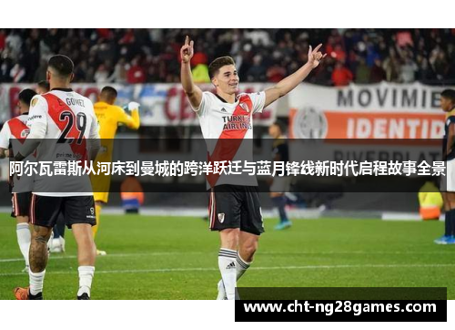 阿尔瓦雷斯从河床到曼城的跨洋跃迁与蓝月锋线新时代启程故事全景 阿尔瓦雷斯从河床到曼城的跨洋跃迁与蓝月锋线新时代启程故事全景