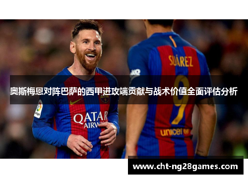 奥斯梅恩对阵巴萨的西甲进攻端贡献与战术价值全面评估分析